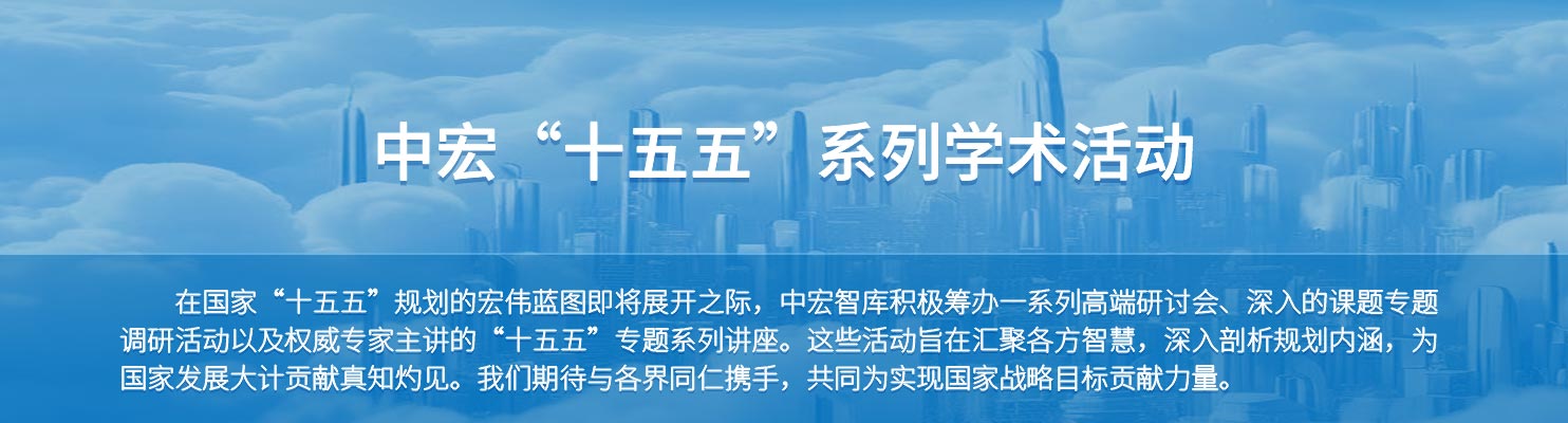 中宏“十五五”系列学术活动：大型系列研讨会、课题专题调研、专家专题讲座。在国家“十五五”规划的宏伟蓝图即将展开之际，中宏智库积极筹办一系列高端研讨会、深入的课题专题调研活动以及权威专家主讲的“十五五”专题系列讲座。这些活动旨在汇聚各方智慧，深入剖析规划内涵，为国家发展大计贡献真知灼见。我们期待与各界同仁携手，共同为实现国家战略目标贡献力量。